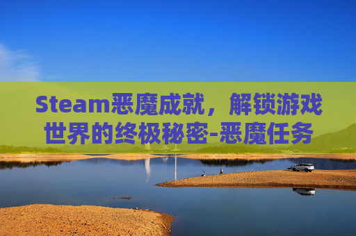 Steam恶魔成就，解锁游戏世界的终极秘密-恶魔任务