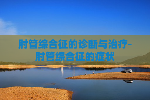 肘管综合征的诊断与治疗-肘管综合征的症状