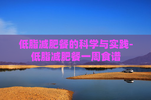 低脂减肥餐的科学与实践-低脂减肥餐一周食谱