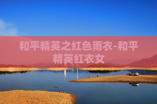 和平精英之红色雨衣-和平精英红衣女