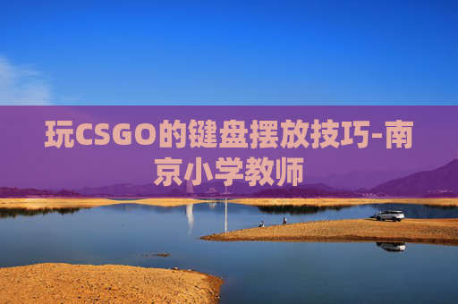 玩CSGO的键盘摆放技巧-南京小学教师