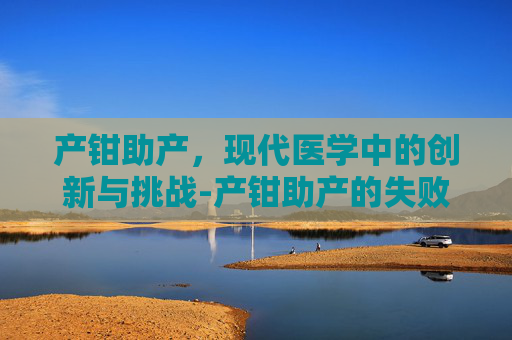 产钳助产，现代医学中的创新与挑战-产钳助产的失败率