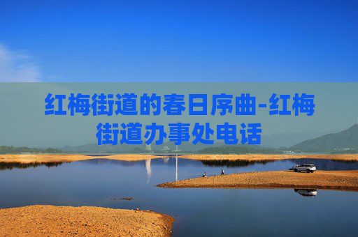 红梅街道的春日序曲-红梅街道办事处电话