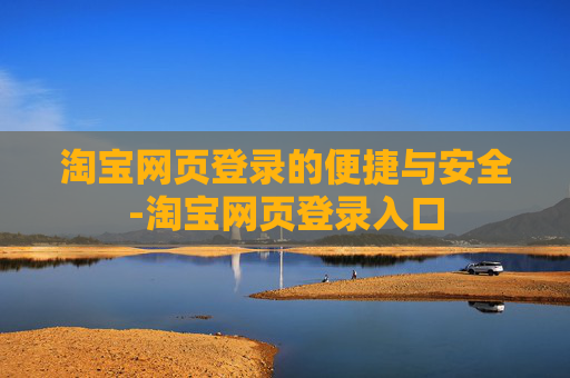 淘宝网页登录的便捷与安全-淘宝网页登录入口