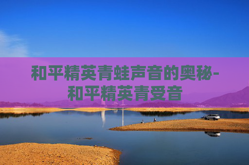 和平精英青蛙声音的奥秘-和平精英青受音