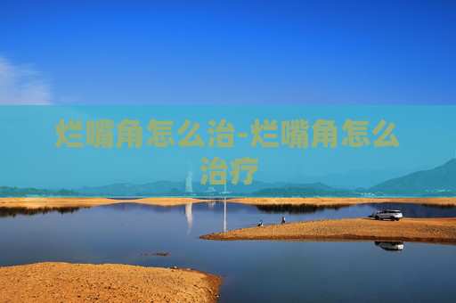烂嘴角怎么治-烂嘴角怎么治疗