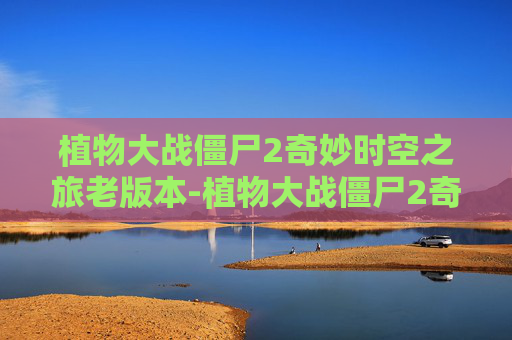 植物大战僵尸2奇妙时空之旅老版本-植物大战僵尸2奇妙时空之旅老版本怎么下载