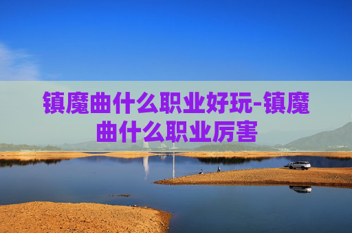 镇魔曲什么职业好玩-镇魔曲什么职业厉害