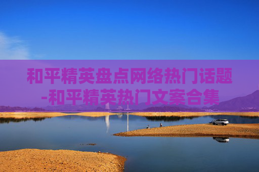 和平精英盘点网络热门话题-和平精英热门文案合集