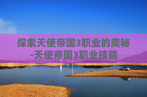 探索天使帝国3职业的奥秘-天使帝国3职业技能
