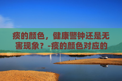 痰的颜色，健康警钟还是无害现象？-痰的颜色对应的疾病