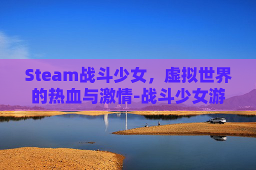 Steam战斗少女，虚拟世界的热血与激情-战斗少女游戏