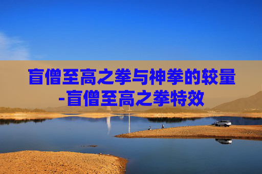 盲僧至高之拳与神拳的较量-盲僧至高之拳特效