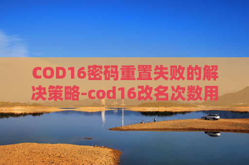 COD16密码重置失败的解决策略-cod16改名次数用完了