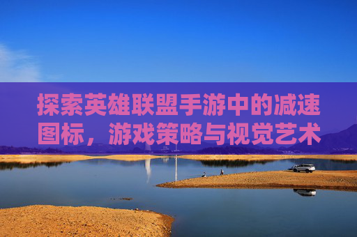 探索英雄联盟手游中的减速图标，游戏策略与视觉艺术的完美结合-lol手游减速图标在哪