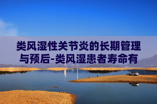 类风湿性关节炎的长期管理与预后-类风湿患者寿命有多长