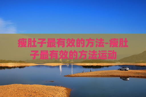 瘦肚子最有效的方法-瘦肚子最有效的方法运动