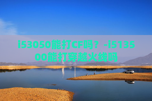 i53050能打CF吗？-i513500能打穿越火线吗