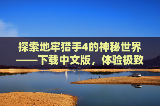探索地牢猎手4的神秘世界——下载中文版，体验极致战斗快感-地牢猎手4游戏下载