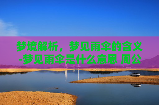 梦境解析，梦见雨伞的含义-梦见雨伞是什么意思 周公解梦