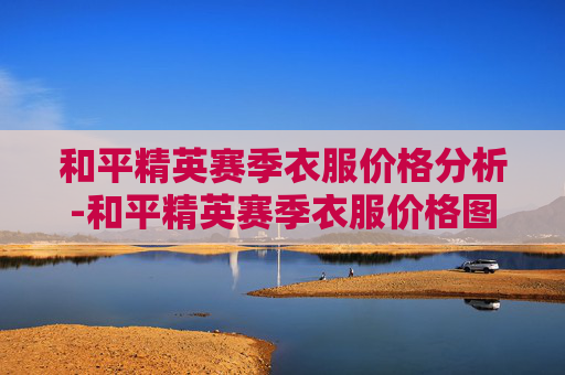 和平精英赛季衣服价格分析-和平精英赛季衣服价格图片