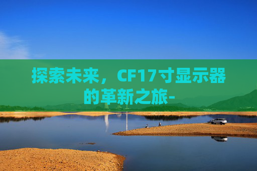 探索未来，CF17寸显示器的革新之旅-