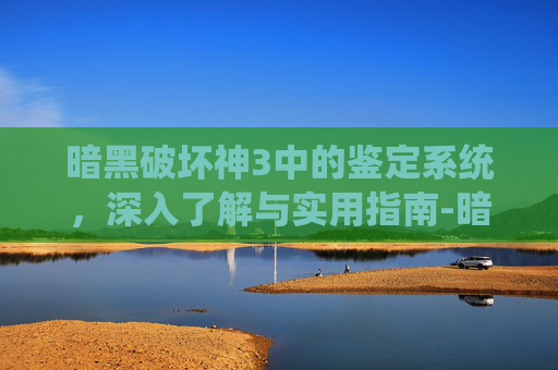 暗黑破坏神3中的鉴定系统，深入了解与实用指南-暗黑3 鉴定装备