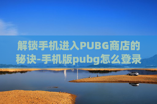 解锁手机进入PUBG商店的秘诀-手机版pubg怎么登录