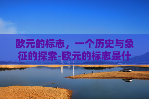 欧元的标志，一个历史与象征的探索-欧元的标志是什么