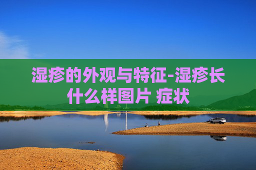 湿疹的外观与特征-湿疹长什么样图片 症状