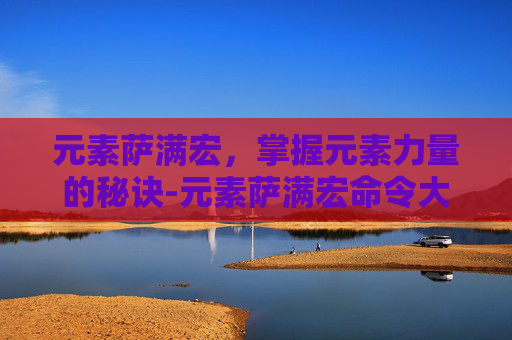 元素萨满宏，掌握元素力量的秘诀-元素萨满宏命令大全