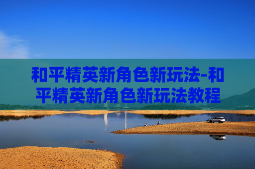 和平精英新角色新玩法-和平精英新角色新玩法教程