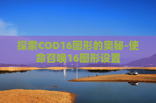 探索COD16图形的奥秘-使命召唤16图形设置