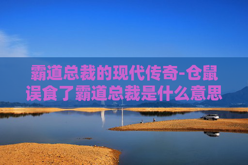 霸道总裁的现代传奇-仓鼠误食了霸道总裁是什么意思