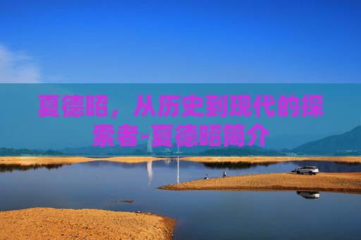 夏德昭，从历史到现代的探索者-夏德昭简介