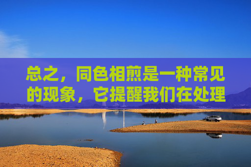 总之，同色相煎是一种常见的现象，它提醒我们在处理人际关系和合作时需要考虑到个体之间的差异性。通过认识到并尊重个体之间的差异性，我们可以减少不必要的冲突和误解，促进和谐的人际关系和团队合作。-同色相煎 游戏下载