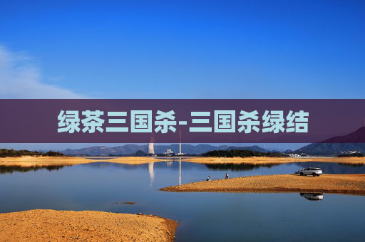 绿茶三国杀-三国杀绿结