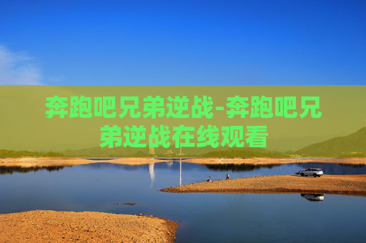 奔跑吧兄弟逆战-奔跑吧兄弟逆战在线观看