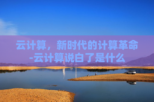 云计算，新时代的计算革命-云计算说白了是什么