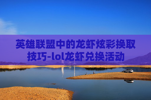 英雄联盟中的龙虾炫彩换取技巧-lol龙虾兑换活动