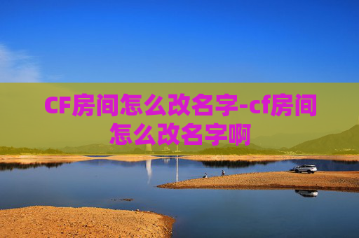 CF房间怎么改名字-cf房间怎么改名字啊