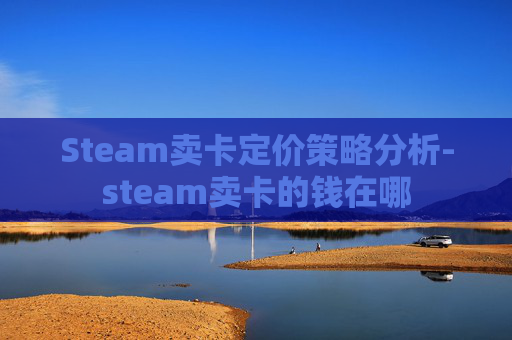 Steam卖卡定价策略分析-steam卖卡的钱在哪
