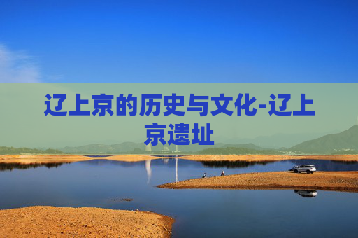 辽上京的历史与文化-辽上京遗址