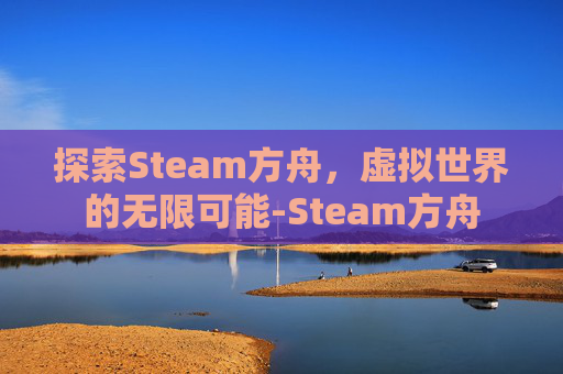 探索Steam方舟，虚拟世界的无限可能-Steam方舟