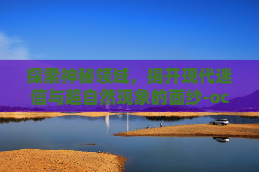 探索神秘领域，揭开现代迷信与超自然现象的面纱-occultation