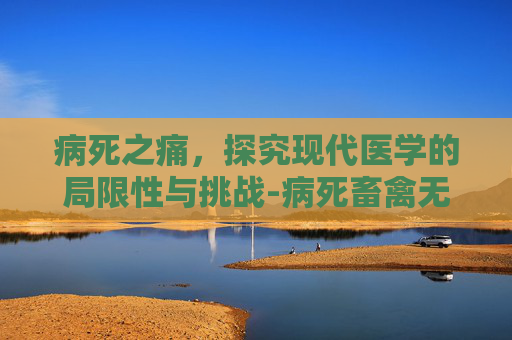病死之痛，探究现代医学的局限性与挑战-病死畜禽无害化处理管理办法