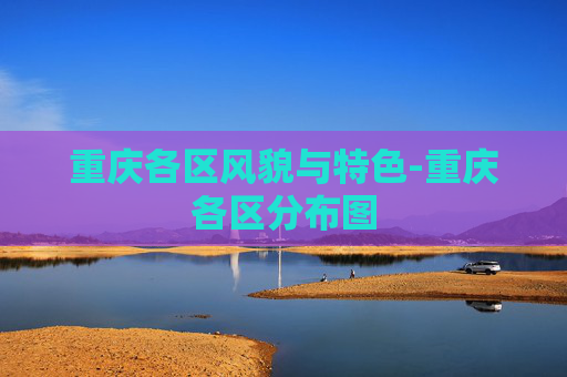 重庆各区风貌与特色-重庆各区分布图