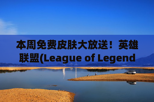 本周免费皮肤大放送！英雄联盟(League of Legends) 玩家福利来袭-lol本周免费皮肤是什么