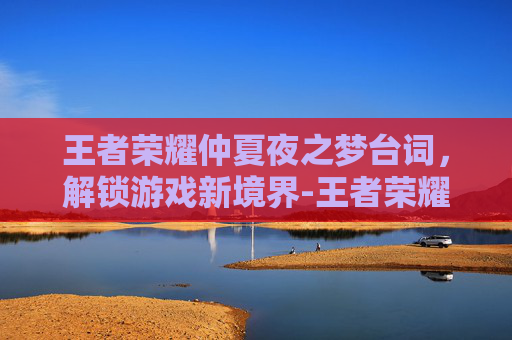 王者荣耀仲夏夜之梦台词，解锁游戏新境界-王者荣耀仲夏夜之梦语音台词