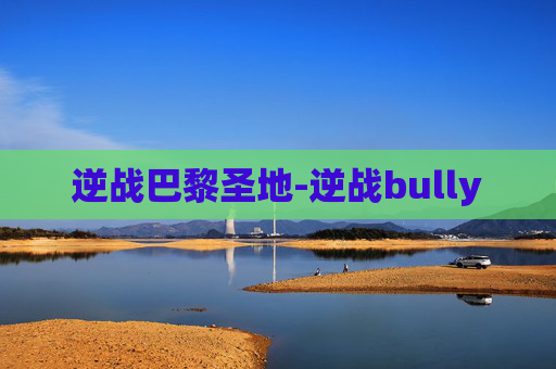 逆战巴黎圣地-逆战bully